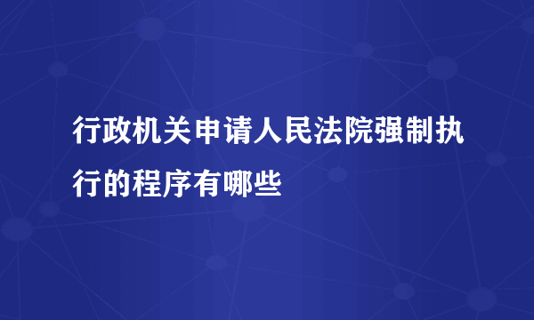 行政机关申请人民法院强制执行的程序有哪些