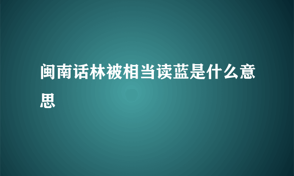 闽南话林被相当读蓝是什么意思