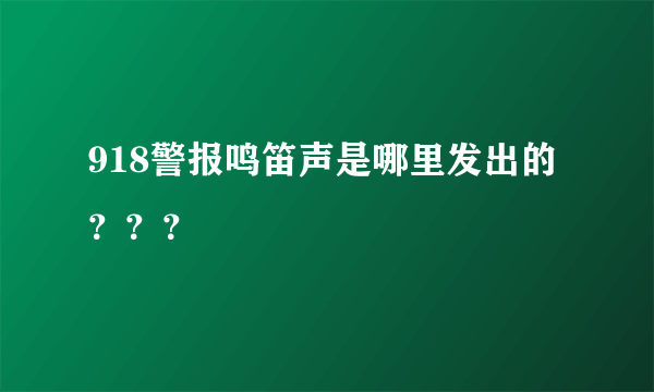 918警报鸣笛声是哪里发出的？？？