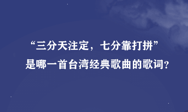 “三分天注定，七分靠打拼”是哪一首台湾经典歌曲的歌词？