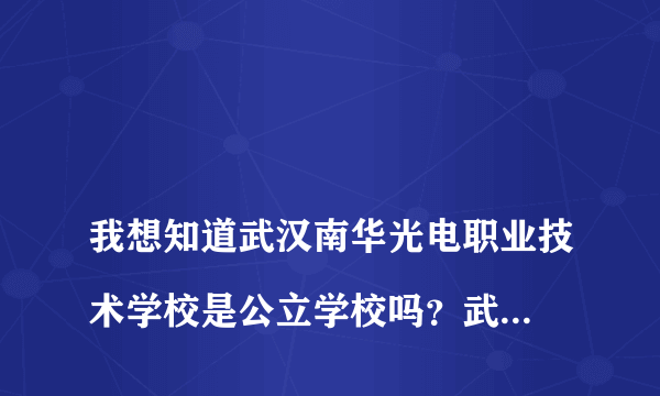 
我想知道武汉南华光电职业技术学校是公立学校吗？武汉南华光电职业技术学院是公办的吗
