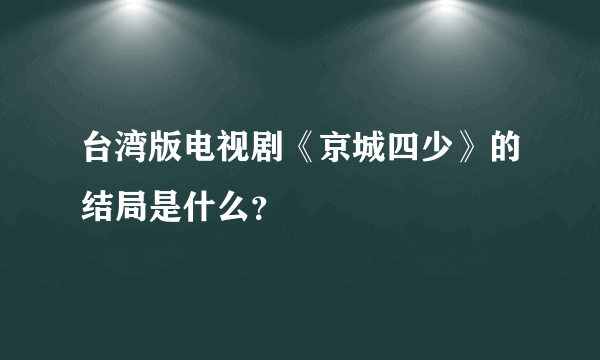 台湾版电视剧《京城四少》的结局是什么？