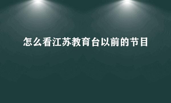 怎么看江苏教育台以前的节目