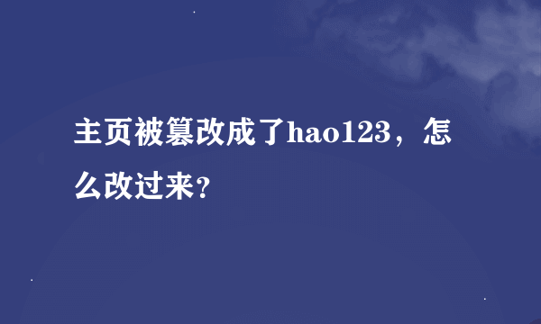 主页被篡改成了hao123，怎么改过来？