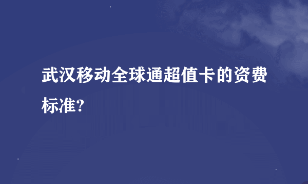 武汉移动全球通超值卡的资费标准?