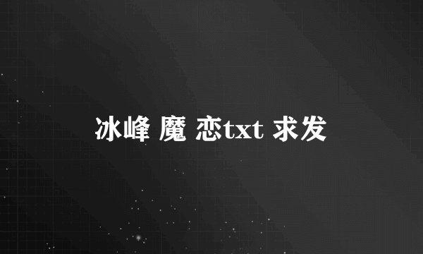 冰峰 魔 恋txt 求发