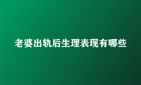 老婆出轨后生理表现有哪些