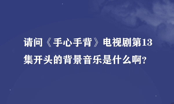 请问《手心手背》电视剧第13集开头的背景音乐是什么啊？