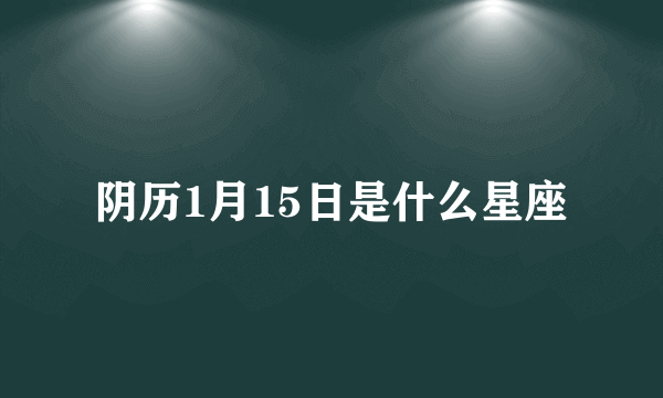 阴历1月15日是什么星座