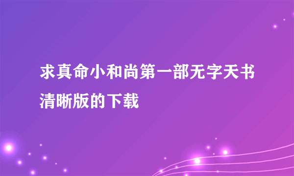 求真命小和尚第一部无字天书清晰版的下载