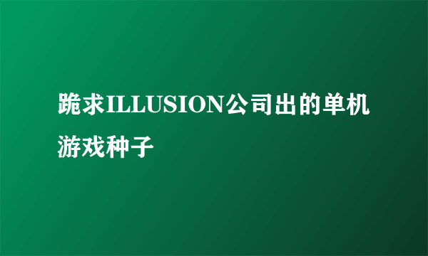 跪求ILLUSION公司出的单机游戏种子