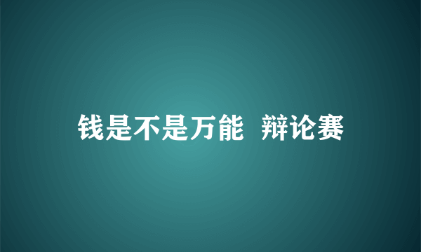 钱是不是万能  辩论赛