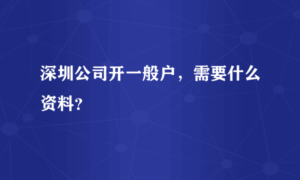 深圳公司开一般户，需要什么资料？