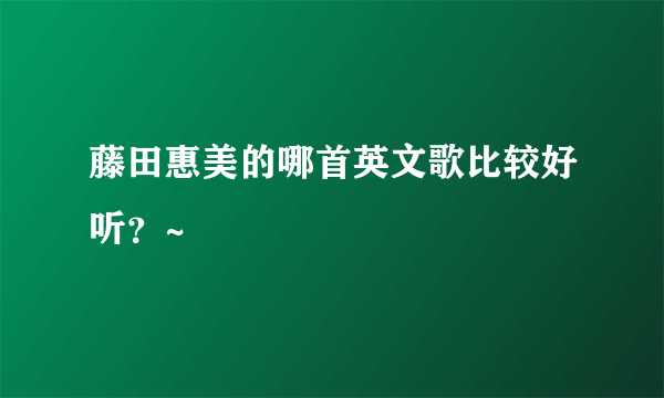 藤田惠美的哪首英文歌比较好听？~