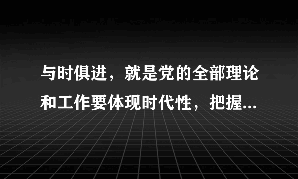 与时俱进，就是党的全部理论和工作要体现时代性，把握规律性，赋予创造性。材料中“赋予创造性”的哲学寓