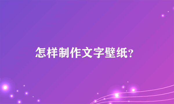 怎样制作文字壁纸？