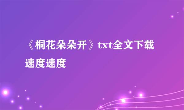 《桐花朵朵开》txt全文下载 速度速度