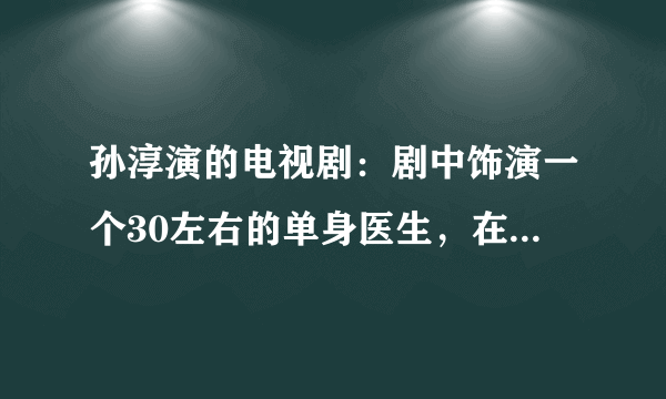 孙淳演的电视剧：剧中饰演一个30左右的单身医生，在母亲的要求下相亲。