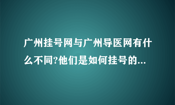 广州挂号网与广州导医网有什么不同?他们是如何挂号的?网址是多少?