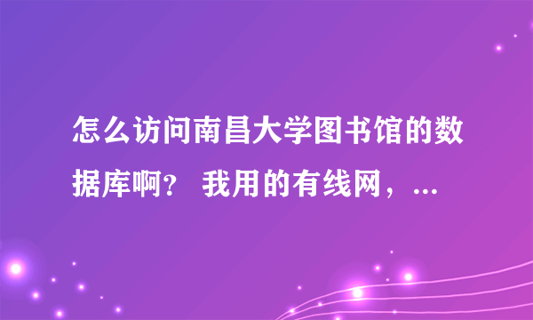 怎么访问南昌大学图书馆的数据库啊？ 我用的有线网，买了路由器和同学共用一个账号。