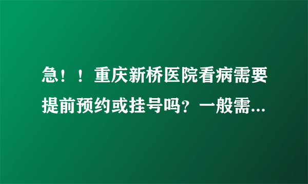 急！！重庆新桥医院看病需要提前预约或挂号吗？一般需要提前几天？有哪些预约方式？