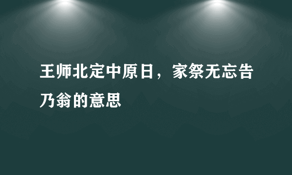 王师北定中原日，家祭无忘告乃翁的意思