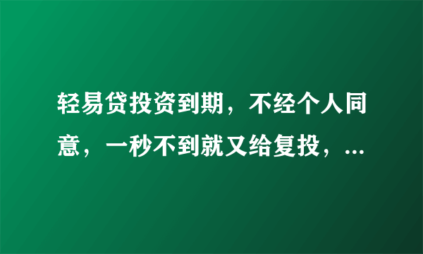 轻易贷投资到期，不经个人同意，一秒不到就又给复投，投资人无法提现，他们做法合法吗，报警有用吗