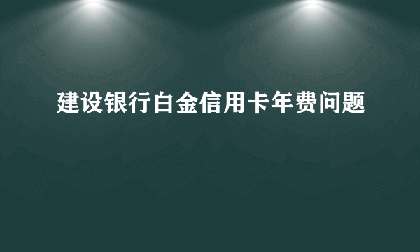 建设银行白金信用卡年费问题