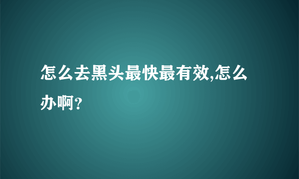 怎么去黑头最快最有效,怎么办啊？