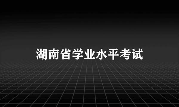 湖南省学业水平考试