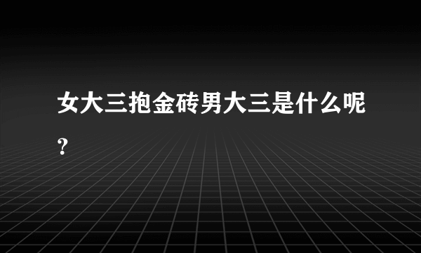 女大三抱金砖男大三是什么呢？