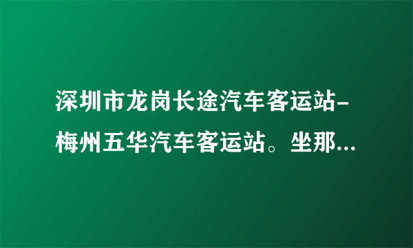 深圳市龙岗长途汽车客运站-梅州五华汽车客运站。坐那路车 多久时间 车费多少？急。。。。。。。