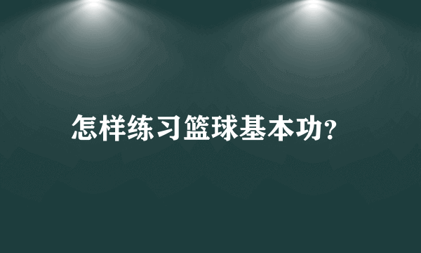 怎样练习篮球基本功？