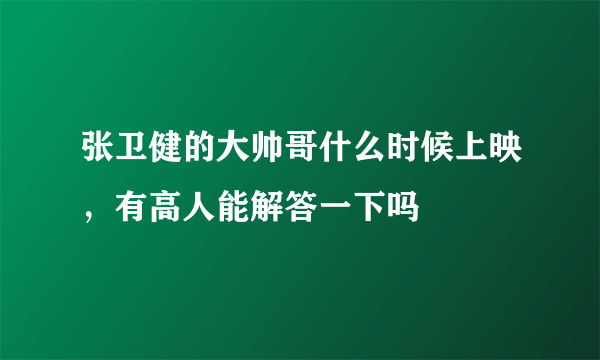 张卫健的大帅哥什么时候上映，有高人能解答一下吗