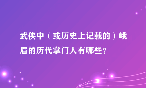 武侠中（或历史上记载的）峨眉的历代掌门人有哪些？