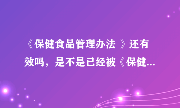 《保健食品管理办法 》还有效吗，是不是已经被《保健食品注册管理办法（试行）》替代了？