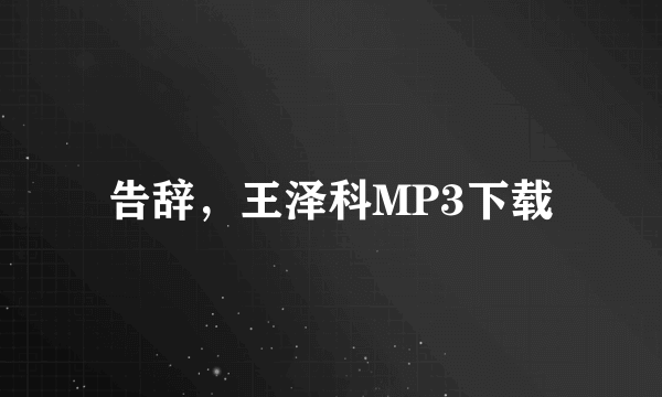 告辞，王泽科MP3下载