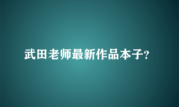 武田老师最新作品本子？