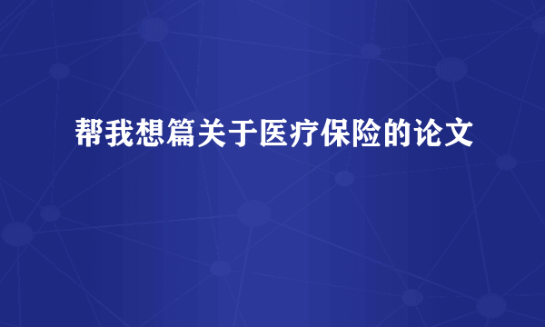 帮我想篇关于医疗保险的论文