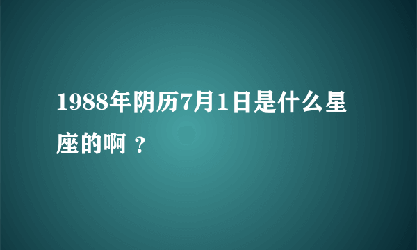 1988年阴历7月1日是什么星座的啊 ？