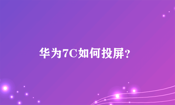 华为7C如何投屏？