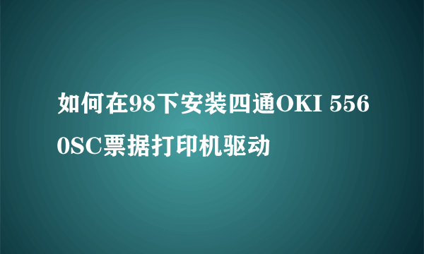 如何在98下安装四通OKI 5560SC票据打印机驱动