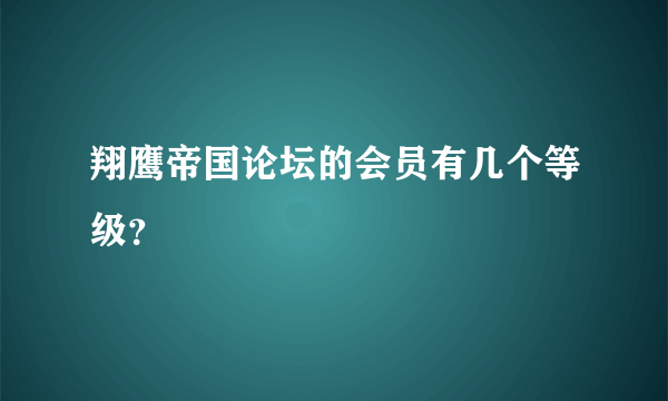 翔鹰帝国论坛的会员有几个等级？