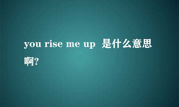 you rise me up  是什么意思啊?