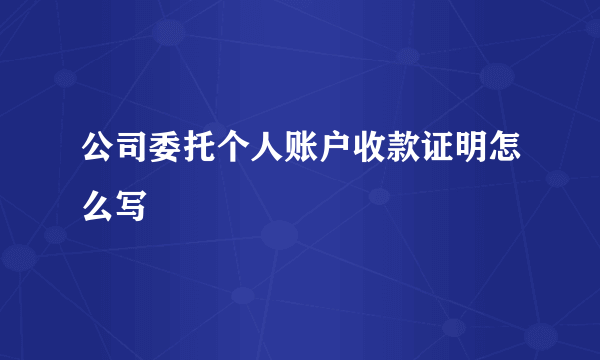 公司委托个人账户收款证明怎么写