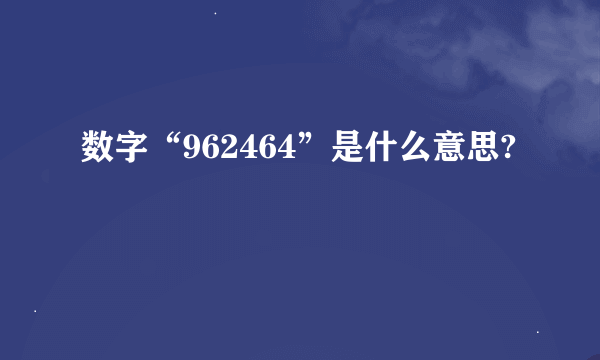 数字“962464”是什么意思?