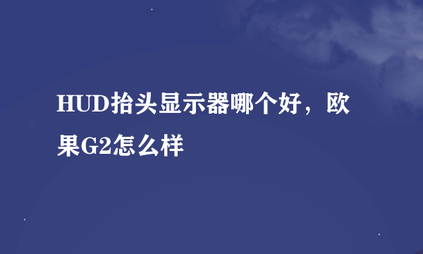 HUD抬头显示器哪个好，欧果G2怎么样