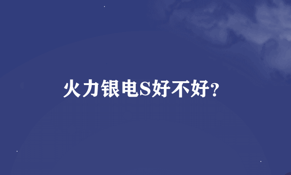 火力银电S好不好？