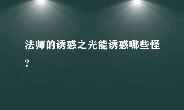 法师的诱惑之光能诱惑哪些怪?