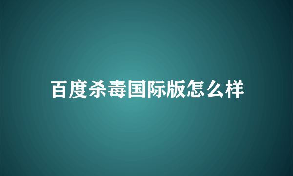 百度杀毒国际版怎么样